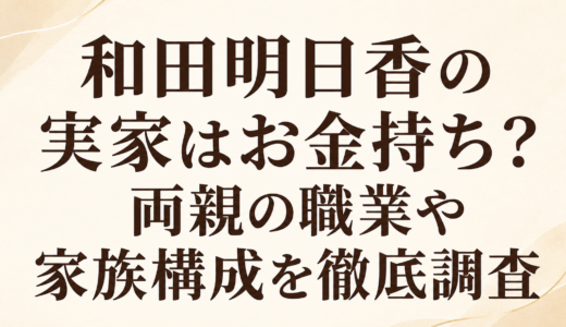 和田明日香の実家はお金持ち？両親の職業や家族構成を徹底調査