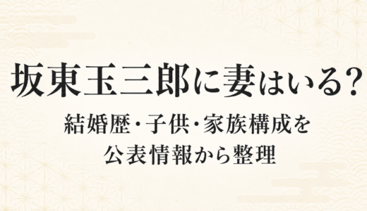 坂東玉三郎に妻はいる？結婚歴・子供・家族構成を公表情報から整理